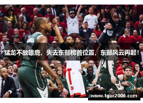 猛龙不敌雄鹿，失去东部榜首位置，东部风云再起！