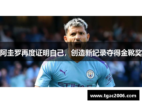 阿圭罗再度证明自己，创造新纪录夺得金靴奖