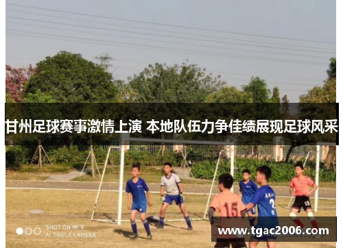甘州足球赛事激情上演 本地队伍力争佳绩展现足球风采