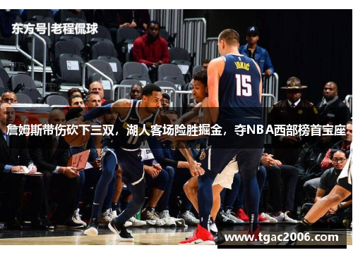 詹姆斯带伤砍下三双，湖人客场险胜掘金，夺NBA西部榜首宝座