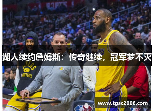 湖人续约詹姆斯：传奇继续，冠军梦不灭