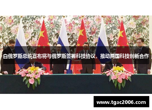 白俄罗斯总统宣布将与俄罗斯签署科技协议，推动两国科技创新合作