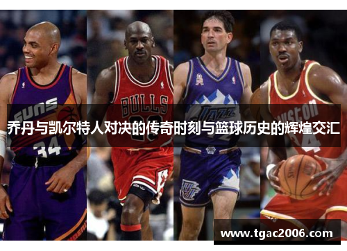 乔丹与凯尔特人对决的传奇时刻与篮球历史的辉煌交汇