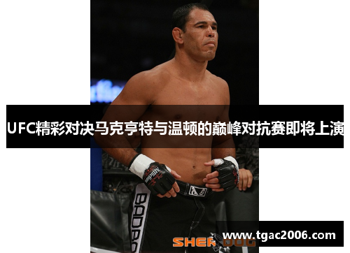 UFC精彩对决马克亨特与温顿的巅峰对抗赛即将上演