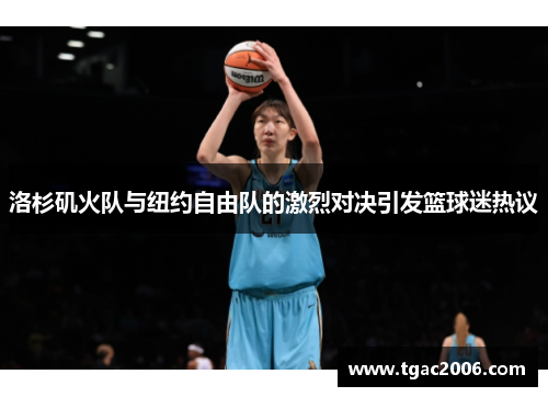 洛杉矶火队与纽约自由队的激烈对决引发篮球迷热议