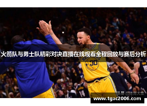 火箭队与勇士队精彩对决直播在线观看全程回放与赛后分析
