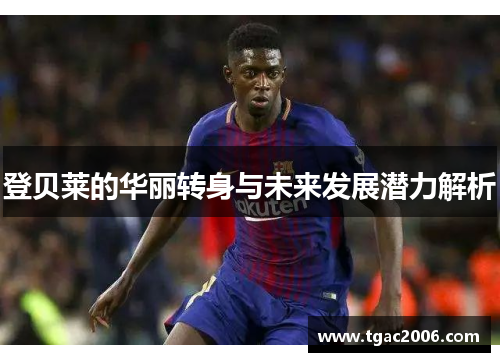 登贝莱的华丽转身与未来发展潜力解析