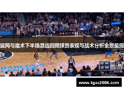 篮网与魔术下半场激战回顾球员表现与战术分析全景呈现